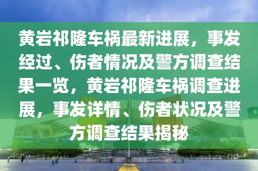 黃巖祁隆車禍最新進(jìn)展，事發(fā)經(jīng)過(guò)、傷者情況及警方調(diào)查結(jié)果一覽，黃巖祁隆車禍調(diào)查進(jìn)展，事發(fā)詳情、傷者狀況及警方調(diào)查結(jié)果揭秘