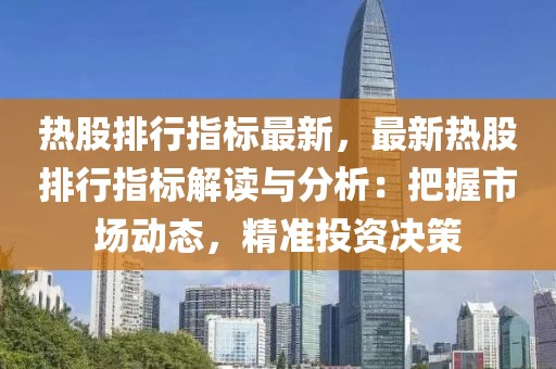 熱股排行指標(biāo)最新，最新熱股排行指標(biāo)解讀與分析：把握市場動態(tài)，精準(zhǔn)投資決策