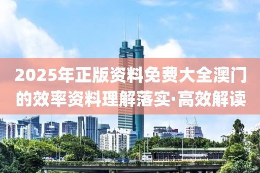 2025年正版資料免費(fèi)大全澳門的效率資料理解落實(shí)·高效解讀