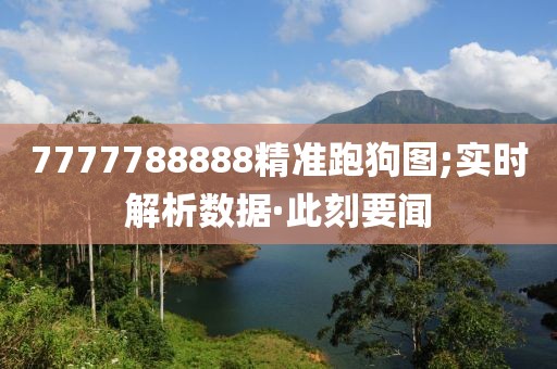 7777788888精準(zhǔn)跑狗圖;實(shí)時(shí)解析數(shù)據(jù)·此刻要聞