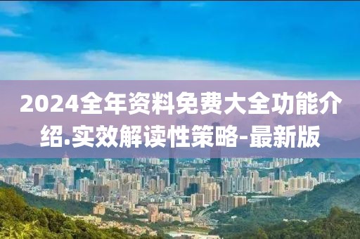 2024全年資料免費(fèi)大全功能介紹.實效解讀性策略-最新版