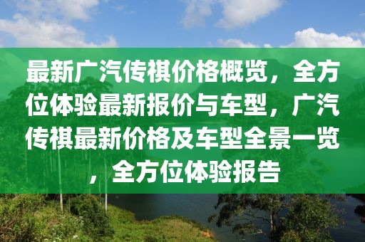 最新廣汽傳祺價格概覽，全方位體驗最新報價與車型，廣汽傳祺最新價格及車型全景一覽，全方位體驗報告