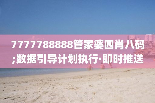 7777788888管家婆四肖八碼;數(shù)據(jù)引導(dǎo)計劃執(zhí)行·即時推送