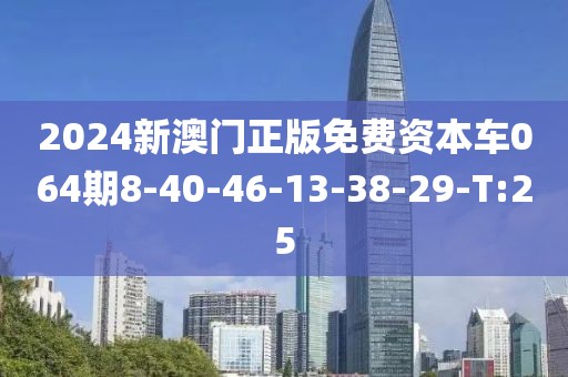 2024新澳門正版免費(fèi)資本車064期8-40-46-13-38-29-T:25
