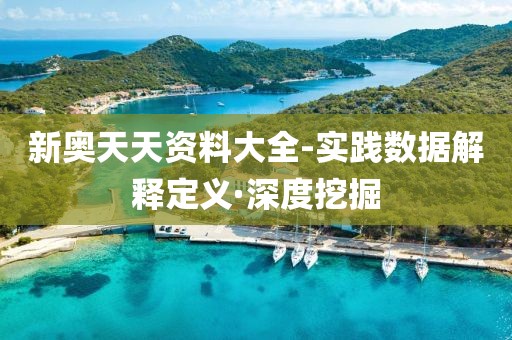 新奧天天資料大全-實(shí)踐數(shù)據(jù)解釋定義·深度挖掘