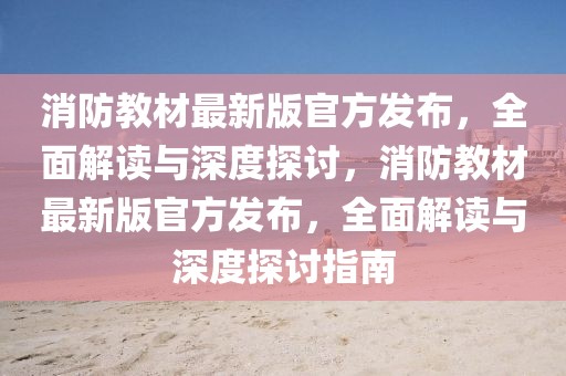 消防教材最新版官方發(fā)布，全面解讀與深度探討，消防教材最新版官方發(fā)布，全面解讀與深度探討指南