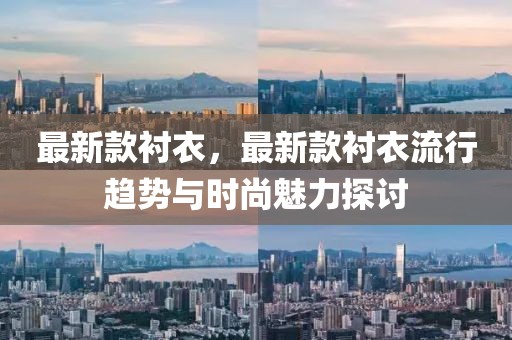 最新款襯衣，最新款襯衣流行趨勢與時尚魅力探討