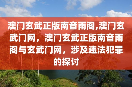 澳門(mén)玄武正版南音雨閣,澳門(mén)玄武門(mén)網(wǎng)，澳門(mén)玄武正版南音雨閣與玄武門(mén)網(wǎng)，涉及違法犯罪的探討