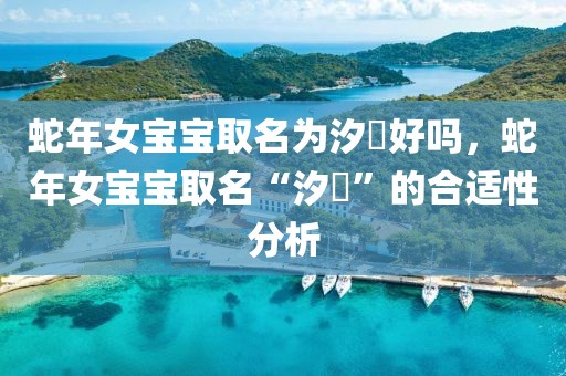 蛇年女寶寶取名為汐玥好嗎，蛇年女寶寶取名“汐玥”的合適性分析