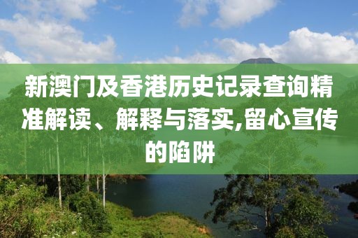 新澳門及香港歷史記錄查詢精準解讀、解釋與落實,留心宣傳的陷阱