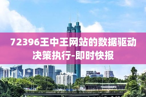 72396王中王網(wǎng)站的數(shù)據(jù)驅(qū)動(dòng)決策執(zhí)行-即時(shí)快報(bào)