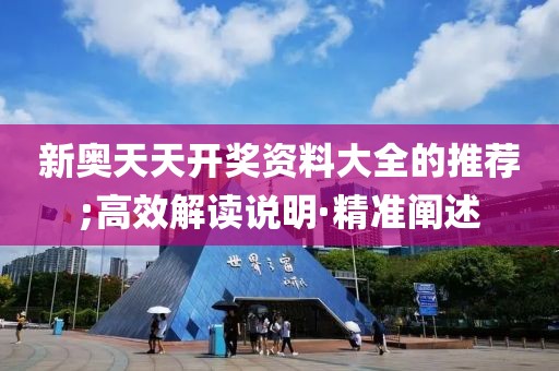 新奧天天開獎資料大全的推薦;高效解讀說明·精準(zhǔn)闡述