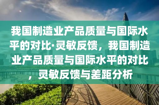 我國制造業(yè)產(chǎn)品質(zhì)量與國際水平的對比·靈敏反饋，我國制造業(yè)產(chǎn)品質(zhì)量與國際水平的對比，靈敏反饋與差距分析