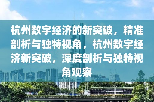 杭州數(shù)字經(jīng)濟(jì)的新突破，精準(zhǔn)剖析與獨(dú)特視角，杭州數(shù)字經(jīng)濟(jì)新突破，深度剖析與獨(dú)特視角觀察