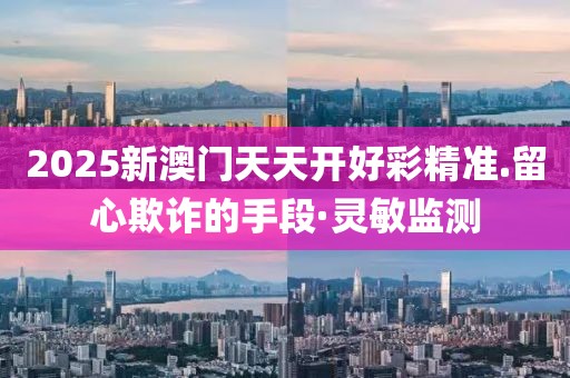 2025新澳門(mén)天天開(kāi)好彩精準(zhǔn).留心欺詐的手段·靈敏監(jiān)測(cè)
