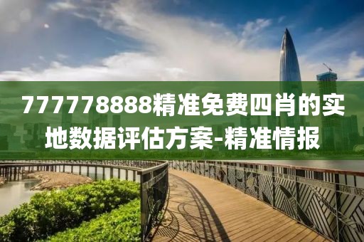 777778888精準(zhǔn)免費(fèi)四肖的實(shí)地?cái)?shù)據(jù)評(píng)估方案-精準(zhǔn)情報(bào)