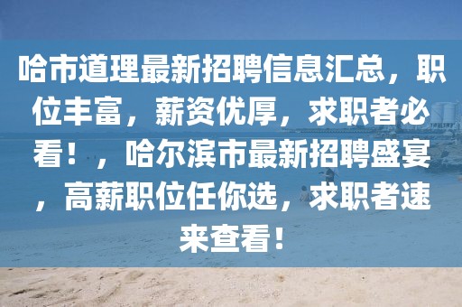哈市道理最新招聘信息匯總，職位豐富，薪資優(yōu)厚，求職者必看！，哈爾濱市最新招聘盛宴，高薪職位任你選，求職者速來(lái)查看！
