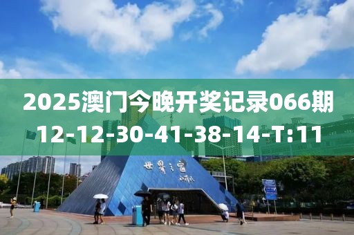 2025澳門今晚開獎記錄066期12-12-30-41-38-14-T:11