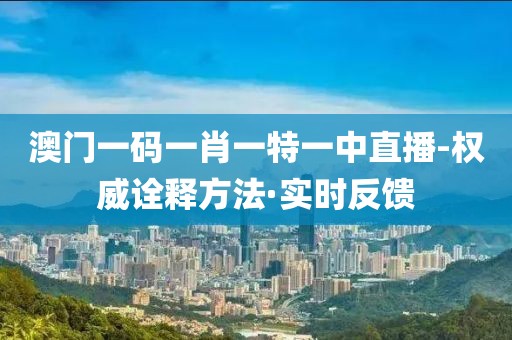 澳門一碼一肖一特一中直播-權(quán)威詮釋方法·實(shí)時反饋