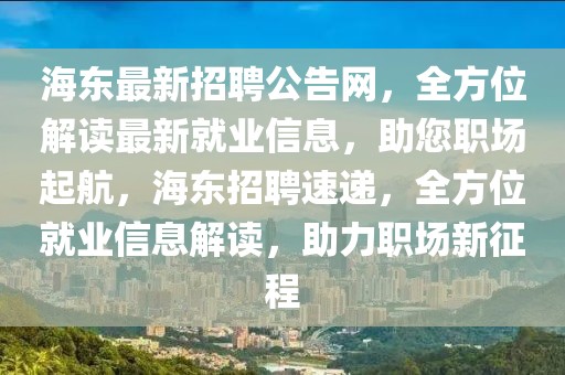 海東最新招聘公告網(wǎng)，全方位解讀最新就業(yè)信息，助您職場起航，海東招聘速遞，全方位就業(yè)信息解讀，助力職場新征程