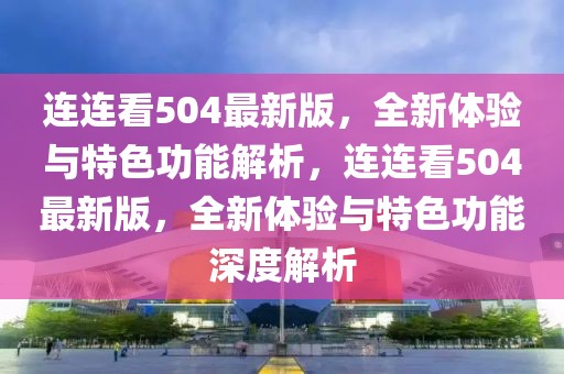 連連看504最新版，全新體驗(yàn)與特色功能解析，連連看504最新版，全新體驗(yàn)與特色功能深度解析
