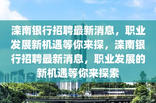 灤南銀行招聘最新消息，職業(yè)發(fā)展新機(jī)遇等你來(lái)探，灤南銀行招聘最新消息，職業(yè)發(fā)展的新機(jī)遇等你來(lái)探索