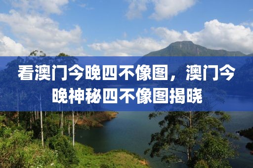 看澳門(mén)今晚四不像圖，澳門(mén)今晚神秘四不像圖揭曉