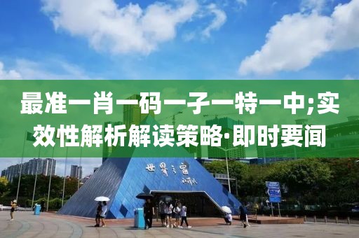 最準(zhǔn)一肖一碼一孑一特一中;實(shí)效性解析解讀策略·即時(shí)要聞