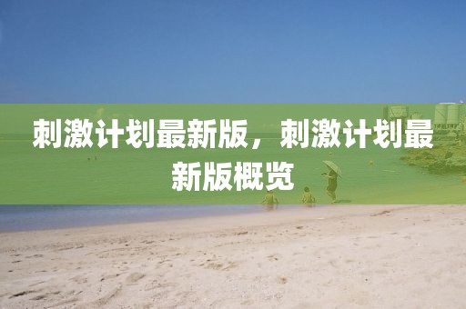 刺激計(jì)劃最新版，刺激計(jì)劃最新版概覽