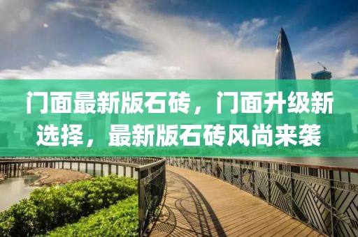 門面最新版石磚，門面升級(jí)新選擇，最新版石磚風(fēng)尚來襲