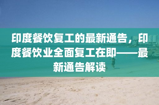 印度餐飲復(fù)工的最新通告，印度餐飲業(yè)全面復(fù)工在即——最新通告解讀