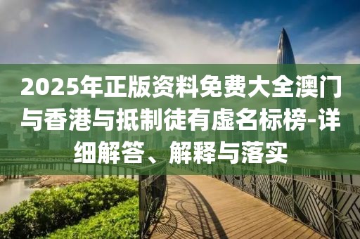 2025年正版資料免費(fèi)大全澳門與香港與抵制徒有虛名標(biāo)榜-詳細(xì)解答、解釋與落實(shí)
