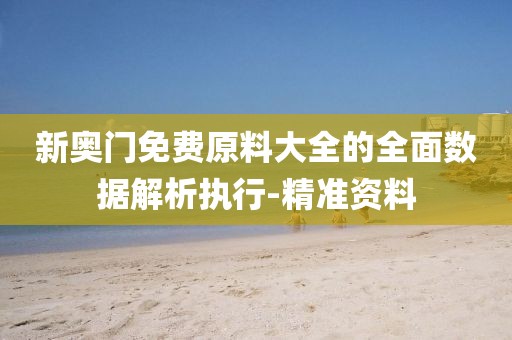 新奧門免費(fèi)原料大全的全面數(shù)據(jù)解析執(zhí)行-精準(zhǔn)資料