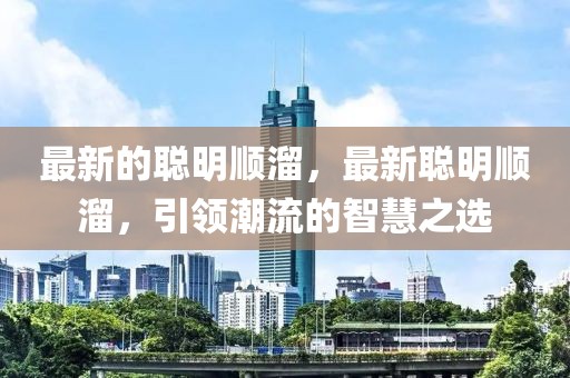 最新的聰明順溜，最新聰明順溜，引領(lǐng)潮流的智慧之選