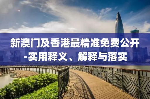 新澳門及香港最精準(zhǔn)免費公開-實用釋義、解釋與落實