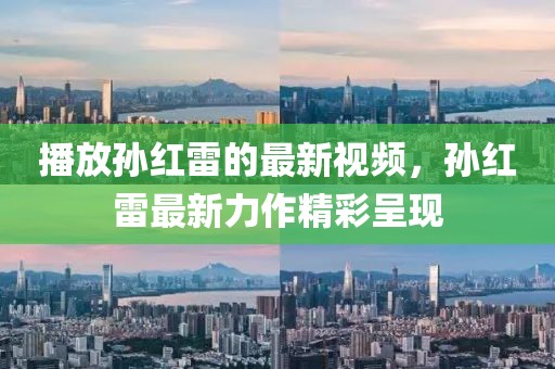 播放孫紅雷的最新視頻，孫紅雷最新力作精彩呈現(xiàn)