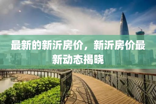 最新的新沂房價(jià)，新沂房價(jià)最新動(dòng)態(tài)揭曉
