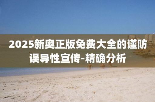 2025新奧正版免費大全的謹防誤導性宣傳-精確分析