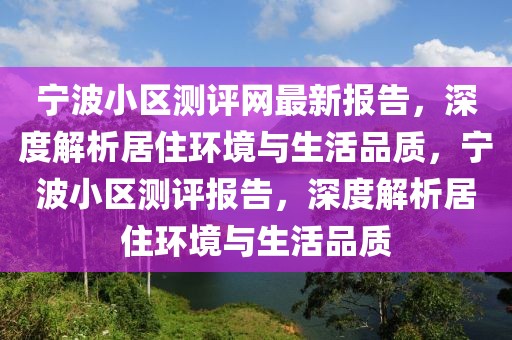 寧波小區(qū)測(cè)評(píng)網(wǎng)最新報(bào)告，深度解析居住環(huán)境與生活品質(zhì)，寧波小區(qū)測(cè)評(píng)報(bào)告，深度解析居住環(huán)境與生活品質(zhì)