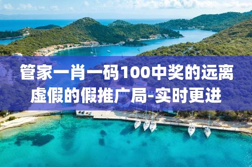 管家一肖一碼100中獎的遠離虛假的假推廣局-實時更進