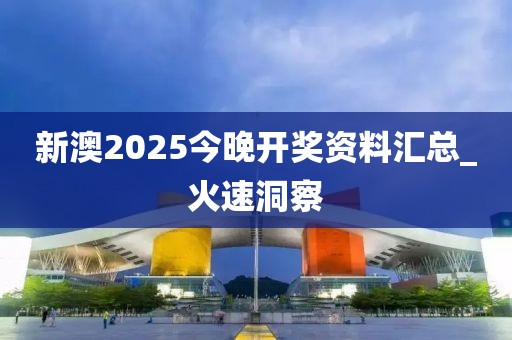 新澳2025今晚開獎資料匯總_火速洞察
