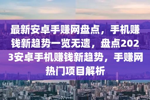 最新安卓手賺網(wǎng)盤點(diǎn)，手機(jī)賺錢新趨勢一覽無遺，盤點(diǎn)2023安卓手機(jī)賺錢新趨勢，手賺網(wǎng)熱門項(xiàng)目解析