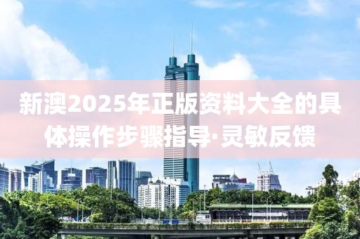 新澳2025年正版資料大全的具體操作步驟指導·靈敏反饋