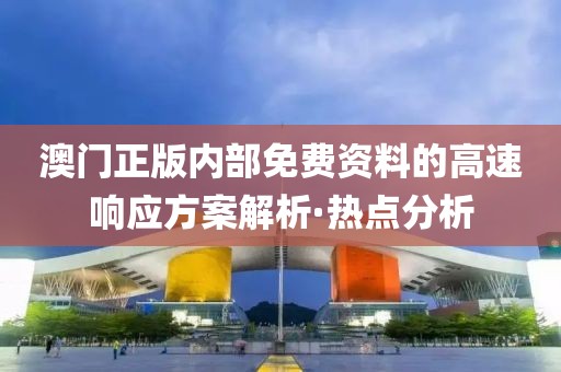 澳門正版內(nèi)部免費(fèi)資料的高速響應(yīng)方案解析·熱點(diǎn)分析