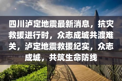 四川瀘定地震最新消息，抗災(zāi)救援進(jìn)行時，眾志成城共渡難關(guān)，瀘定地震救援紀(jì)實，眾志成城，共筑生命防線