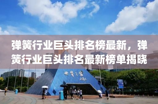 彈簧行業(yè)巨頭排名榜最新，彈簧行業(yè)巨頭排名最新榜單揭曉