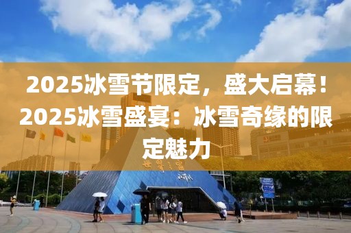 2025冰雪節(jié)限定，盛大啟幕！2025冰雪盛宴：冰雪奇緣的限定魅力