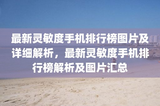 最新靈敏度手機排行榜圖片及詳細解析，最新靈敏度手機排行榜解析及圖片匯總