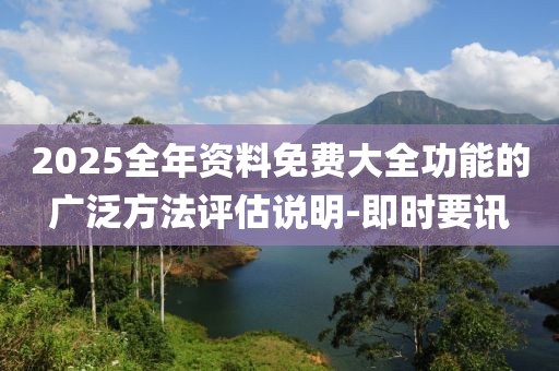 2025全年資料免費大全功能的廣泛方法評估說明-即時要訊