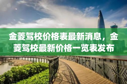 金菱駕校價格表最新消息，金菱駕校最新價格一覽表發(fā)布